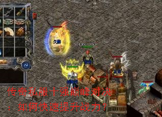 传奇私服十强巅峰对决:如何快速提升战力? 传奇私服十强巅峰对决:如何快速提升战力?