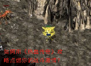 如何用《热血传奇》攻略点燃你的战斗激情? 如何用《热血传奇》攻略点燃你的战斗激情?