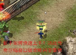 新手如何快速上手?决战传奇巨幅窗口版攻略问答集锦 新手如何快速上手?决战传奇巨幅窗口版攻略问答集锦