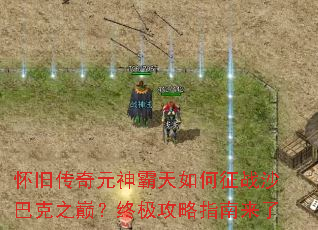怀旧传奇元神霸天如何征战沙巴克之巅?终极攻略指南来了 怀旧传奇元神霸天如何征战沙巴克之巅?终极攻略指南来了