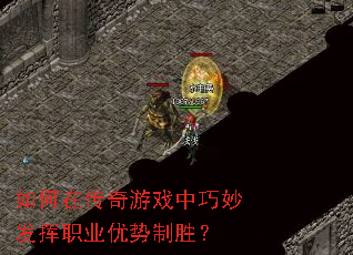 如何在传奇游戏中巧妙发挥职业优势制胜? 如何在传奇游戏中巧妙发挥职业优势制胜?