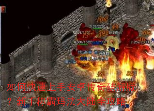 如何快速上手安卓传奇破解版?新手称霸玛法大陆全攻略 如何快速上手安卓传奇破解版?新手称霸玛法大陆全攻略