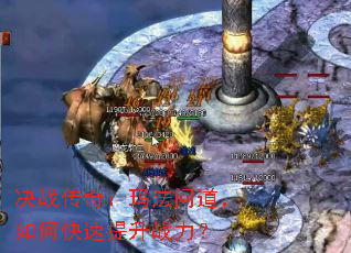 决战传奇:玛法问道,如何快速提升战力? 决战传奇:玛法问道,如何快速提升战力?