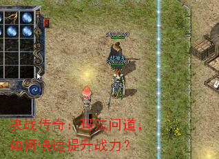 决战传奇:玛法问道,如何快速提升战力? 决战传奇:玛法问道,如何快速提升战力?