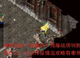 如何突破卡级瓶颈?跨服战场制胜秘诀是什么?神装终极铸造攻略有哪些? 如何突破卡级瓶颈?跨服战场制胜秘诀是什么?神装终极铸造攻略有哪些?