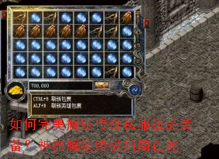 如何完美解压传奇私服极品装备?神器解锁终极指南在此 如何完美解压传奇私服极品装备?神器解锁终极指南在此