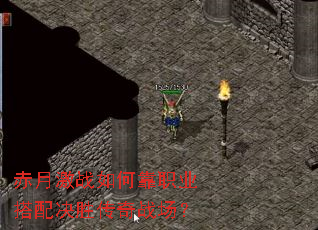 赤月激战如何靠职业搭配决胜传奇战场? 赤月激战如何靠职业搭配决胜传奇战场?