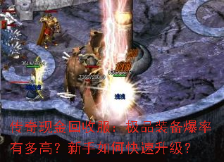 传奇现金回收服:极品装备爆率有多高?新手如何快速升级? 传奇现金回收服:极品装备爆率有多高?新手如何快速升级?
