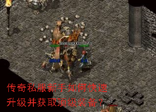 传奇私服新手如何快速升级并获取顶级装备? 传奇私服新手如何快速升级并获取顶级装备?