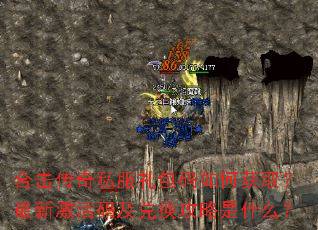 合击传奇私服礼包码如何获取?最新激活码及兑换攻略是什么? 合击传奇私服礼包码如何获取?最新激活码及兑换攻略是什么?