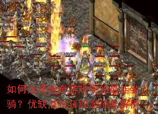 如何选择传奇游戏中的最佳坐骑?优缺点与获取途径全解析 如何选择传奇游戏中的最佳坐骑?优缺点与获取途径全解析