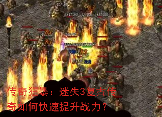 传奇狂暴:迷失3复古传奇如何快速提升战力? 传奇狂暴:迷失3复古传奇如何快速提升战力?