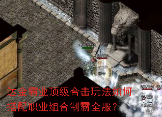 达金霸业顶级合击玩法如何搭配职业组合制霸全服? 达金霸业顶级合击玩法如何搭配职业组合制霸全服?