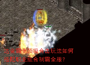 达金霸业顶级合击玩法如何搭配职业组合制霸全服? 达金霸业顶级合击玩法如何搭配职业组合制霸全服?