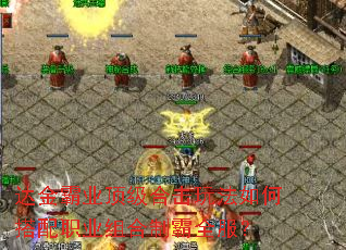 达金霸业顶级合击玩法如何搭配职业组合制霸全服? 达金霸业顶级合击玩法如何搭配职业组合制霸全服?