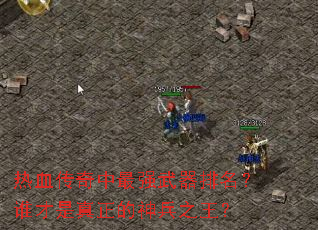 热血传奇中最强武器排名?谁才是真正的神兵之王? 热血传奇中最强武器排名?谁才是真正的神兵之王?