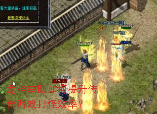 龙神辅助如何提升传奇游戏打怪效率? 龙神辅助如何提升传奇游戏打怪效率?