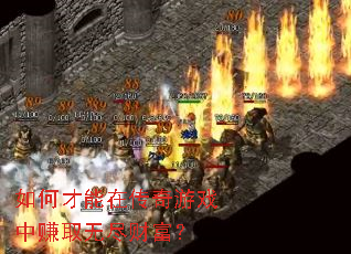 如何才能在传奇游戏中赚取无尽财富? 如何才能在传奇游戏中赚取无尽财富?