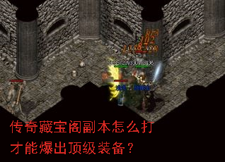 传奇藏宝阁副本怎么打才能爆出顶级装备? 传奇藏宝阁副本怎么打才能爆出顶级装备?