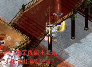 传奇藏宝阁副本怎么打才能爆出顶级装备? 传奇藏宝阁副本怎么打才能爆出顶级装备?