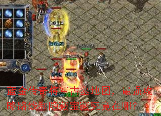 蓝金传奇将军古墓地图,最强攻略路线和隐藏宝藏究竟在哪? 蓝金传奇将军古墓地图,最强攻略路线和隐藏宝藏究竟在哪?