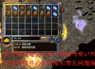 新开热血超变私服与热血传奇sf999:究竟有哪些必备攻略和常见问题解答呢? 新开热血超变私服与热血传奇sf999:究竟有哪些必备攻略和常见问题解答呢?