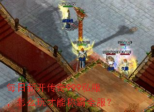 每日新开传奇999私服,怎么玩才能称霸全服? 每日新开传奇999私服,怎么玩才能称霸全服?