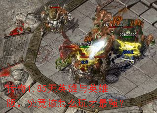 传奇1.85无英雄与英雄版,究竟该怎么玩才最强? 传奇1.85无英雄与英雄版,究竟该怎么玩才最强?