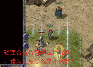 轻变合击传奇SF法师玩家,猪洞到底怎么混才高效? 轻变合击传奇SF法师玩家,猪洞到底怎么混才高效?