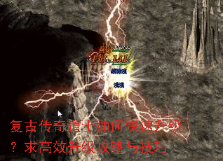 复古传奇道士如何快速升级?求高效升级攻略与技巧 复古传奇道士如何快速升级?求高效升级攻略与技巧