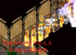 热血传奇尸王洞怎么去?详细路线攻略解析 热血传奇尸王洞怎么去?详细路线攻略解析