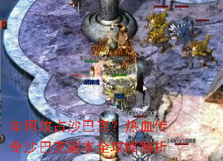 如何攻占沙巴克?热血传奇沙巴克副本全攻略解析 如何攻占沙巴克?热血传奇沙巴克副本全攻略解析