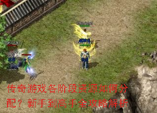 传奇游戏各阶段资源如何分配?新手到高手全攻略解析 传奇游戏各阶段资源如何分配?新手到高手全攻略解析
