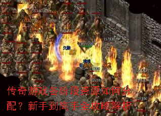 传奇游戏各阶段资源如何分配?新手到高手全攻略解析 传奇游戏各阶段资源如何分配?新手到高手全攻略解析