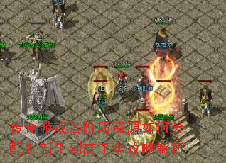 传奇游戏各阶段资源如何分配?新手到高手全攻略解析 传奇游戏各阶段资源如何分配?新手到高手全攻略解析