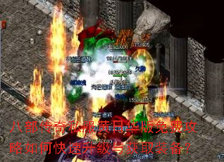 八部传奇私服黄日华版免费攻略如何快速升级与获取装备? 八部传奇私服黄日华版免费攻略如何快速升级与获取装备?