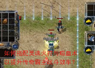 如何搭配灵魂火符与噬血术以提升传奇霸主战斗效率? 如何搭配灵魂火符与噬血术以提升传奇霸主战斗效率?