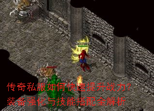 传奇私服如何快速提升战力?装备强化与技能搭配全解析 传奇私服如何快速提升战力?装备强化与技能搭配全解析