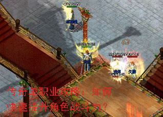 传奇单职业攻略:如何快速提升角色战斗力? 传奇单职业攻略:如何快速提升角色战斗力?