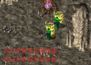 2023年新区如何快速升级与获取顶级装备? 2023年新区如何快速升级与获取顶级装备?
