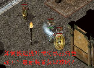 如何快速提升传奇私服角色战力?最新装备获取攻略? 如何快速提升传奇私服角色战力?最新装备获取攻略?