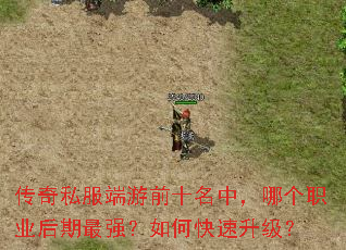 传奇私服端游前十名中,哪个职业后期最强?如何快速升级? 传奇私服端游前十名中,哪个职业后期最强?如何快速升级?