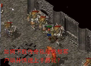 如何下载传奇私服完整客户端并快速上手游戏? 如何下载传奇私服完整客户端并快速上手游戏?