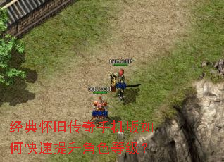 经典怀旧传奇手机版如何快速提升角色等级? 经典怀旧传奇手机版如何快速提升角色等级?