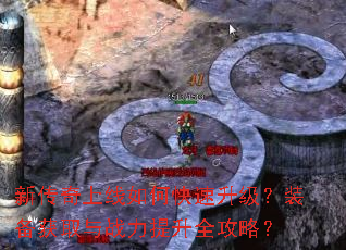 新传奇上线如何快速升级?装备获取与战力提升全攻略? 新传奇上线如何快速升级?装备获取与战力提升全攻略?