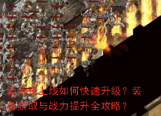 新传奇上线如何快速升级?装备获取与战力提升全攻略? 新传奇上线如何快速升级?装备获取与战力提升全攻略?