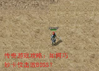 传奇游戏攻略:如何巧妙卡位击败BOSS? 传奇游戏攻略:如何巧妙卡位击败BOSS?