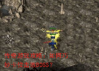 传奇游戏攻略:如何巧妙卡位击败BOSS? 传奇游戏攻略:如何巧妙卡位击败BOSS?