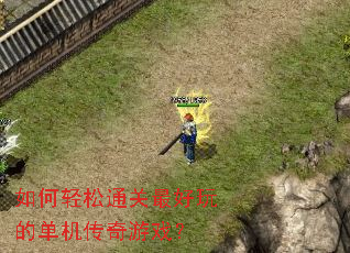 如何轻松通关最好玩的单机传奇游戏? 如何轻松通关最好玩的单机传奇游戏?