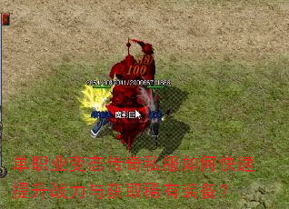 单职业变态传奇私服如何快速提升战力与获取稀有装备? 单职业变态传奇私服如何快速提升战力与获取稀有装备?
